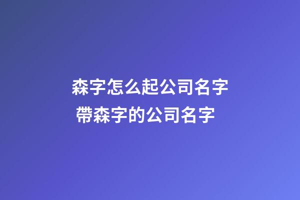 森字怎么起公司名字 帶森字的公司名字-第1張-公司起名-玄機派